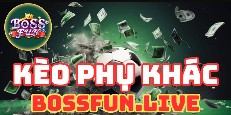 Kèo Phụ Khác - Luật Chơi Cược Thắng trong Bóng Đá Bossfun 2 keo phu khac luat choi cuoc thang trong bong da bossfun